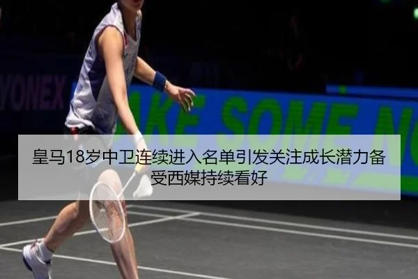 皇马18岁中卫连续进入名单引发关注成长潜力备受西媒持续看好
