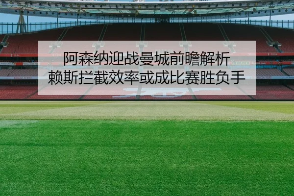 阿森纳迎战曼城前瞻解析 赖斯拦截效率或成比赛胜负手